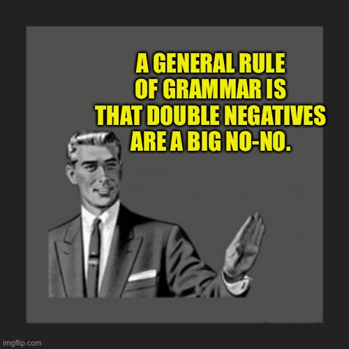 Don’t use no double negatives | A GENERAL RULE OF GRAMMAR IS THAT DOUBLE NEGATIVES ARE A BIG NO-NO. | image tagged in memes,kill yourself guy | made w/ Imgflip meme maker