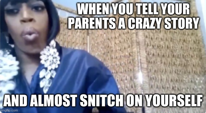 WHEN YOU TELL YOUR PARENTS A CRAZY STORY; AND ALMOST SNITCH ON YOURSELF | image tagged in snitch | made w/ Imgflip meme maker