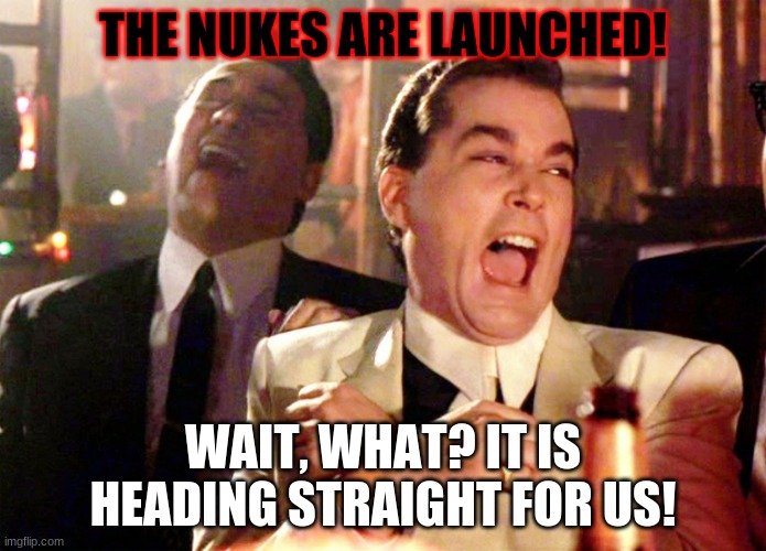 Nuke town | THE NUKES ARE LAUNCHED! WAIT, WHAT? IT IS HEADING STRAIGHT FOR US! | image tagged in memes,good fellas hilarious | made w/ Imgflip meme maker