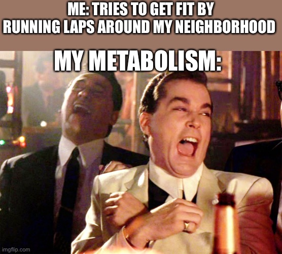 Good Fellas Hilarious Meme | ME: TRIES TO GET FIT BY RUNNING LAPS AROUND MY NEIGHBORHOOD; MY METABOLISM: | image tagged in memes,good fellas hilarious | made w/ Imgflip meme maker