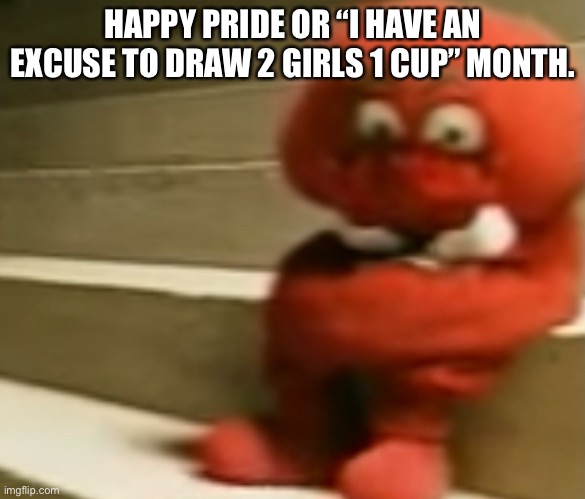 The latter’s a joke. | HAPPY PRIDE OR “I HAVE AN EXCUSE TO DRAW 2 GIRLS 1 CUP” MONTH. | made w/ Imgflip meme maker