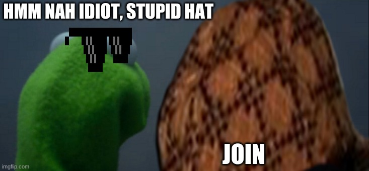 yes | HMM NAH IDIOT, STUPID HAT; JOIN | image tagged in yes,yess,yesss,yessss,yesssss | made w/ Imgflip meme maker
