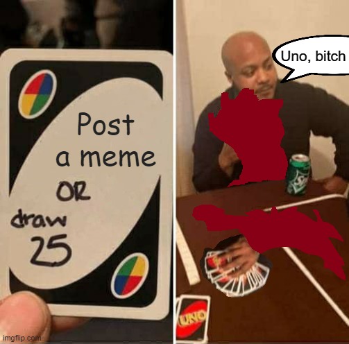 Uno, bitch | image tagged in gore,uno draw 25 cards,uno | made w/ Imgflip meme maker