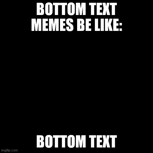Me: *tries to make a funny meme* ; the meme: | BOTTOM TEXT MEMES BE LIKE:; BOTTOM TEXT | image tagged in memes,blank transparent square | made w/ Imgflip meme maker