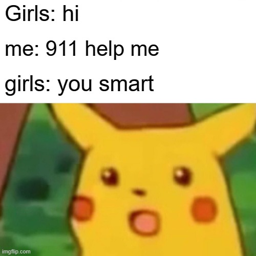 Surprised Pikachu Meme | Girls: hi; me: 911 help me; girls: you smart | image tagged in memes,surprised pikachu | made w/ Imgflip meme maker