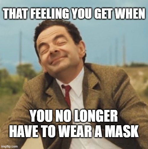 Mr Bean Happy face | THAT FEELING YOU GET WHEN; YOU NO LONGER HAVE TO WEAR A MASK | image tagged in mr bean happy face | made w/ Imgflip meme maker