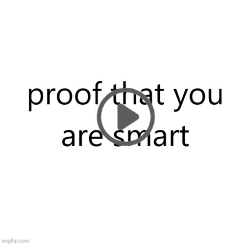 proof that you are smart | image tagged in best meme | made w/ Imgflip meme maker