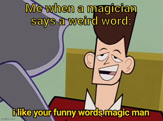 anti meme | Me when a magician says a weird word: | image tagged in i like your funny words magic man,anti meme,funny | made w/ Imgflip meme maker