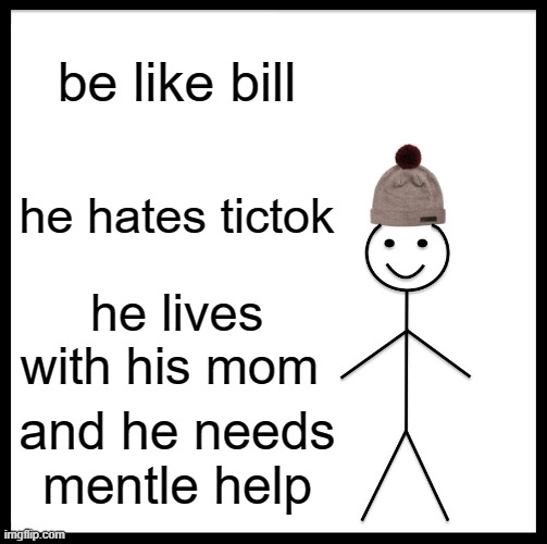 Be Like Bill | be like bill; he hates tictok; he lives with his mom; and he needs mentle help | image tagged in memes,be like bill | made w/ Imgflip meme maker