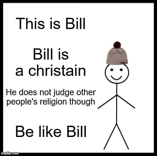 This is Bill |  This is Bill; Bill is a christain; He does not judge other people's religion though; Be like Bill | image tagged in memes,be like bill | made w/ Imgflip meme maker