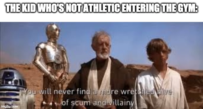 Sorry bud | THE KID WHO'S NOT ATHLETIC ENTERING THE GYM: | image tagged in you'll never find a more wretched hive of scum and villainy | made w/ Imgflip meme maker