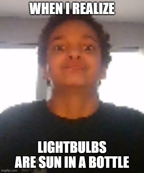 Lightbulbs- | WHEN I REALIZE; LIGHTBULBS ARE SUN IN A BOTTLE | image tagged in shocked andrew meme | made w/ Imgflip meme maker