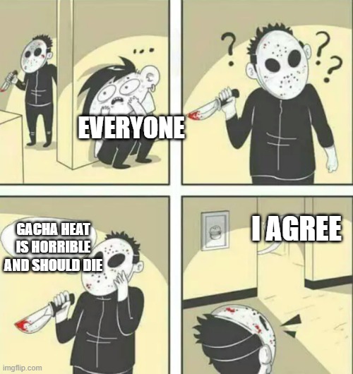 Hiding from serial killer | EVERYONE; I AGREE; GACHA HEAT IS HORRIBLE AND SHOULD DIE | image tagged in hiding from serial killer | made w/ Imgflip meme maker