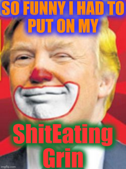 Donald Trump the Clown | SO FUNNY I HAD TO
PUT ON MY ShitEating
Grin | image tagged in donald trump the clown | made w/ Imgflip meme maker