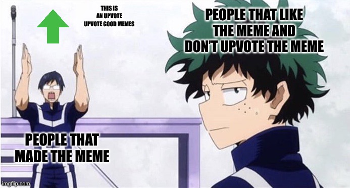 This is everybody |  THIS IS AN UPVOTE UPVOTE GOOD MEMES; PEOPLE THAT LIKE THE MEME AND DON’T UPVOTE THE MEME; PEOPLE THAT MADE THE MEME | image tagged in deku ignoring iida | made w/ Imgflip meme maker