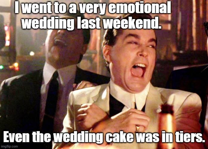 a very emotional wedding | I went to a very emotional
wedding last weekend. Even the wedding cake was in tiers. | image tagged in memes,good fellas hilarious | made w/ Imgflip meme maker