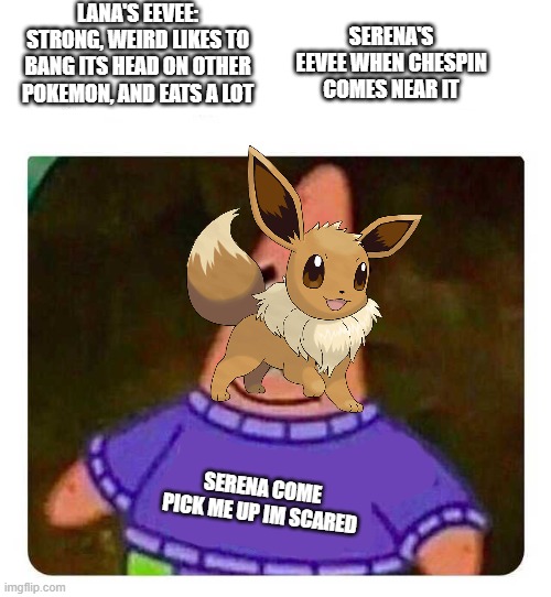 Serena's Eevee has the timid nature | SERENA'S EEVEE WHEN CHESPIN COMES NEAR IT; LANA'S EEVEE: STRONG, WEIRD LIKES TO BANG ITS HEAD ON OTHER POKEMON, AND EATS A LOT; SERENA COME PICK ME UP IM SCARED | image tagged in mommy come pick me up i'm scared | made w/ Imgflip meme maker