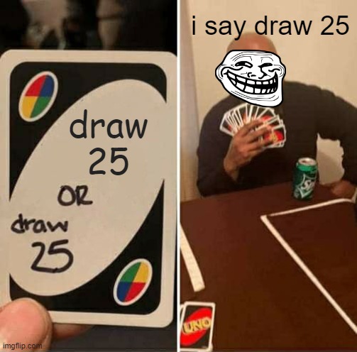 draw 25 | i say draw 25; draw
25 | image tagged in memes,uno draw 25 cards | made w/ Imgflip meme maker