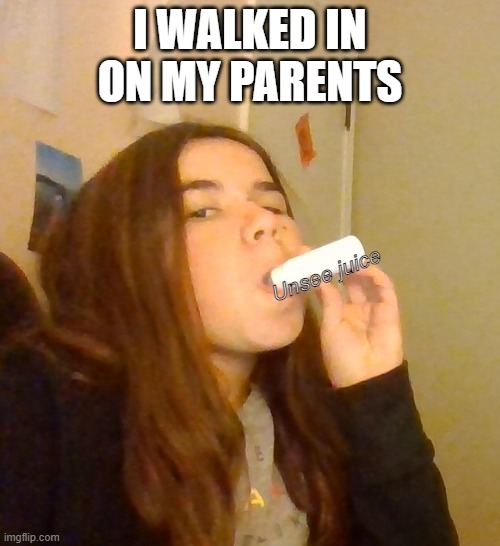 Mmm unsee | I WALKED IN ON MY PARENTS; Unsee juice | image tagged in mystery juice | made w/ Imgflip meme maker