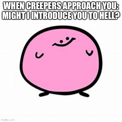 WHEN CREEPERS APPROACH YOU:
MIGHT I INTRODUCE YOU TO HELL? | image tagged in memes | made w/ Imgflip meme maker