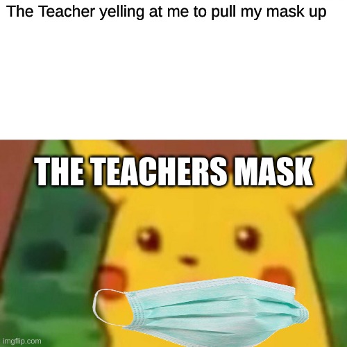 IM BACK | The Teacher yelling at me to pull my mask up; THE TEACHERS MASK | image tagged in memes,surprised pikachu | made w/ Imgflip meme maker