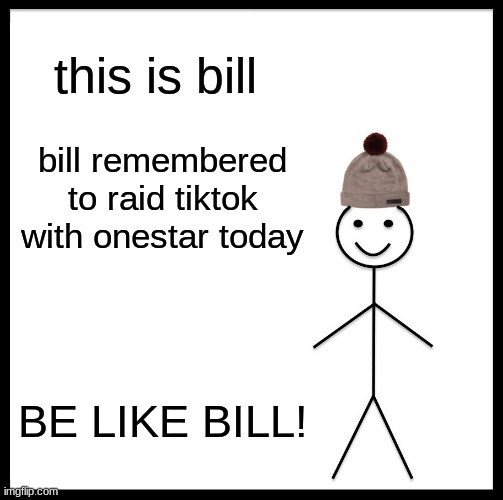 Be Like Bill | this is bill; bill remembered to raid tiktok with onestar today; BE LIKE BILL! | image tagged in memes,be like bill | made w/ Imgflip meme maker