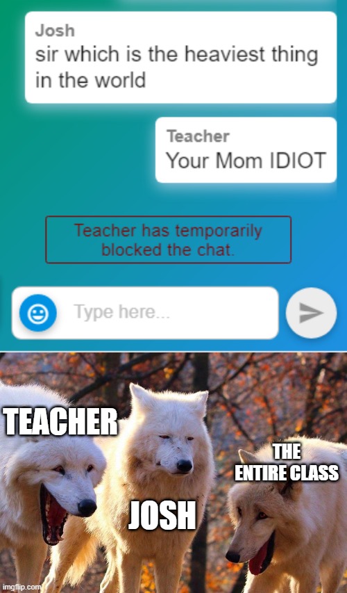 Poor JOSH | TEACHER; THE ENTIRE CLASS; JOSH | image tagged in 2/3 wolves laugh,memes,school meme | made w/ Imgflip meme maker