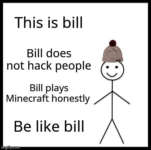 Be Like Bill Meme | This is bill; Bill does not hack people; Bill plays Minecraft honestly; Be like bill | image tagged in memes,be like bill | made w/ Imgflip meme maker
