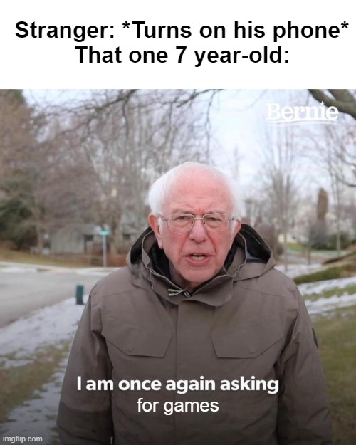 "Can I play games on your phone?" |  Stranger: *Turns on his phone*
That one 7 year-old:; for games | image tagged in memes,bernie i am once again asking for your support | made w/ Imgflip meme maker