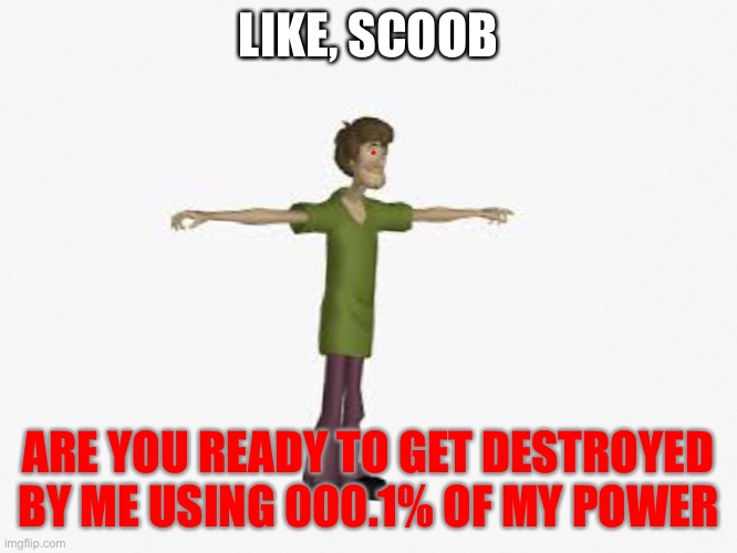 Scoob | LIKE, SCOOB; ARE YOU READY TO GET DESTROYED BY ME USING 000.1% OF MY POWER | image tagged in shaggy | made w/ Imgflip meme maker