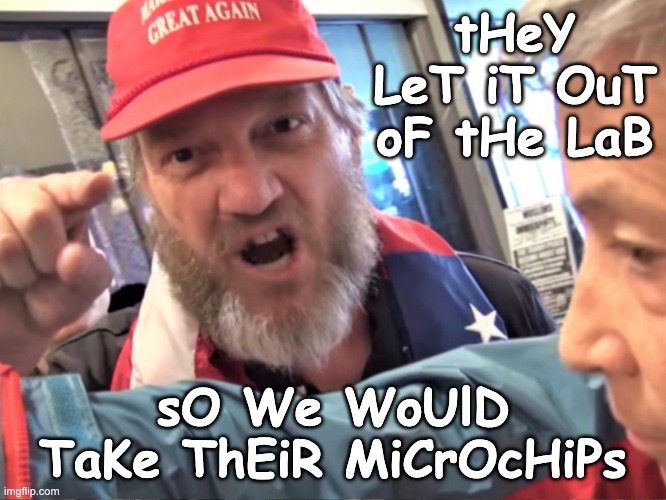 Angry Trump Supporter | tHeY LeT iT OuT oF tHe LaB sO We WoUlD TaKe ThEiR MiCrOcHiPs | image tagged in angry trump supporter | made w/ Imgflip meme maker