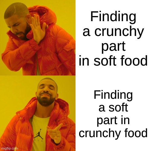 Drake Hotline Bling Meme | Finding a crunchy part in soft food; Finding a soft part in crunchy food | image tagged in memes,drake hotline bling | made w/ Imgflip meme maker
