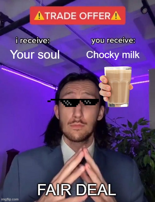 fair deal | Your soul; Chocky milk; FAIR DEAL | image tagged in trade offer | made w/ Imgflip meme maker