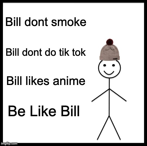 Be Like bill | Bill dont smoke; Bill dont do tik tok; Bill likes anime; Be Like Bill | image tagged in memes,be like bill | made w/ Imgflip meme maker