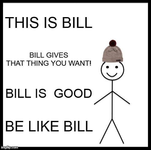 BE LIKE BILL | THIS IS BILL; BILL GIVES THAT THING YOU WANT! BILL IS  GOOD; BE LIKE BILL | image tagged in memes,be like bill | made w/ Imgflip meme maker