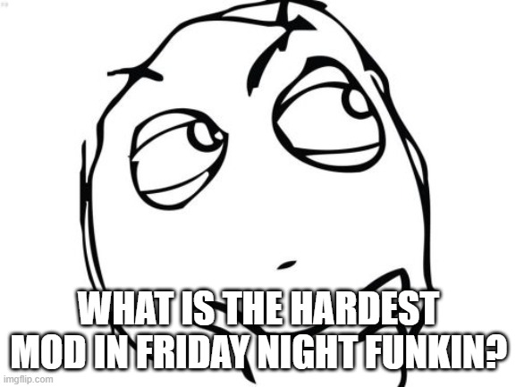 Question Rage Face | WHAT IS THE HARDEST MOD IN FRIDAY NIGHT FUNKIN? | image tagged in memes,question rage face | made w/ Imgflip meme maker