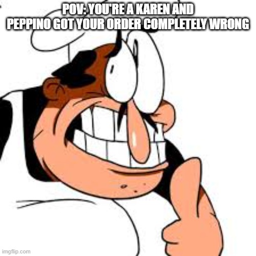 karens be like | POV: YOU'RE A KAREN AND PEPPINO GOT YOUR ORDER COMPLETELY WRONG | image tagged in pizza tower | made w/ Imgflip meme maker