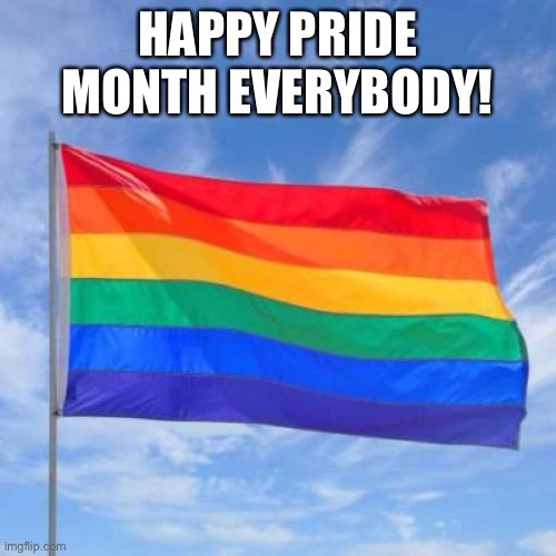 happy pride month! | HAPPY PRIDE MONTH EVERYBODY! | image tagged in gay pride flag | made w/ Imgflip meme maker