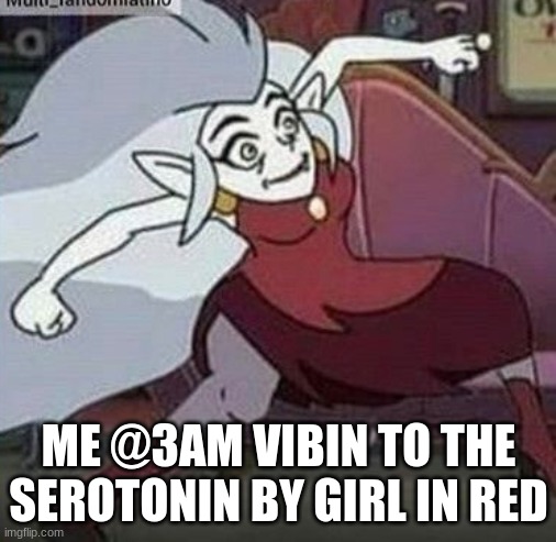 eda vibin | ME @3AM VIBIN TO THE SEROTONIN BY GIRL IN RED | image tagged in eda vibin | made w/ Imgflip meme maker
