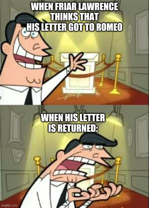 This Is Where I'd Put My Trophy If I Had One | WHEN FRIAR LAWRENCE THINKS THAT HIS LETTER GOT TO ROMEO; WHEN HIS LETTER IS RETURNED: | image tagged in memes,this is where i'd put my trophy if i had one | made w/ Imgflip meme maker