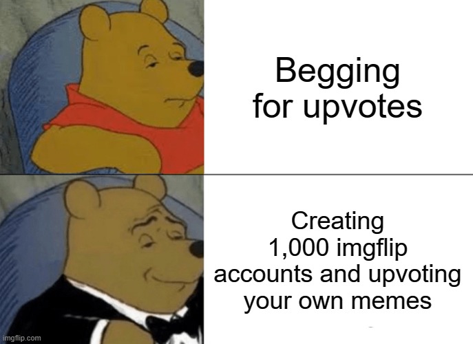 You'll make the front page every time | Begging for upvotes; Creating 1,000 imgflip accounts and upvoting your own memes | image tagged in memes,tuxedo winnie the pooh,ridiculous,how to make the front page,wasting time coming up with tags,funny | made w/ Imgflip meme maker