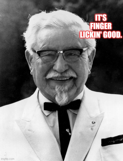 KFC Colonel Sanders | IT'S FINGER LICKIN' GOOD. | image tagged in kfc colonel sanders | made w/ Imgflip meme maker