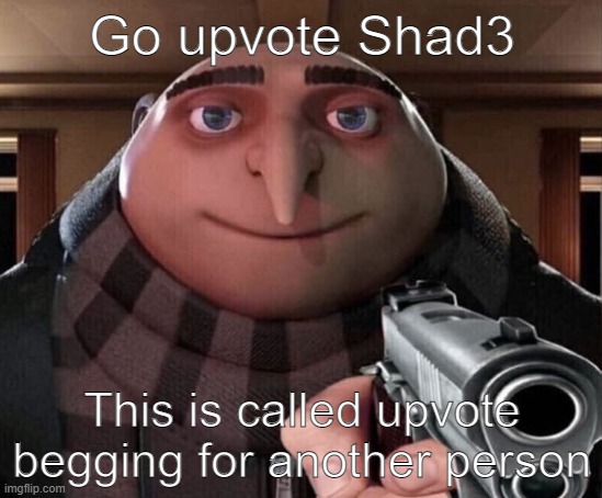 Gru Gun | Go upvote Shad3; This is called upvote begging for another person | image tagged in gru gun | made w/ Imgflip meme maker