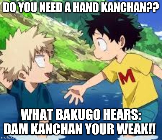 he just wants to help.... | DO YOU NEED A HAND KANCHAN?? WHAT BAKUGO HEARS: DAM KANCHAN YOUR WEAK!! | image tagged in mha,deku,kanchan | made w/ Imgflip meme maker