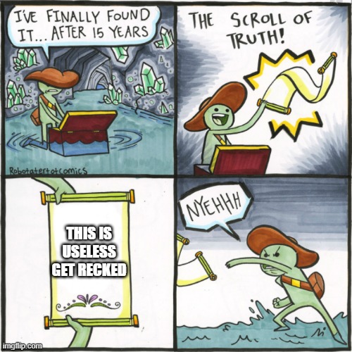 THIS IS USELESS GET RECKED | image tagged in the scroll of truth | made w/ Imgflip meme maker