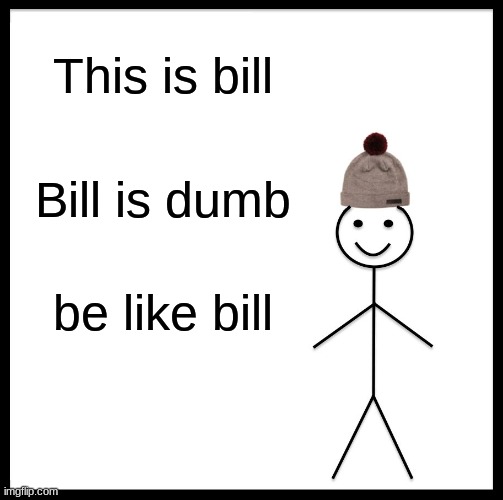 Be Like Bill | This is bill; Bill is dumb; be like bill | image tagged in memes,be like bill | made w/ Imgflip meme maker