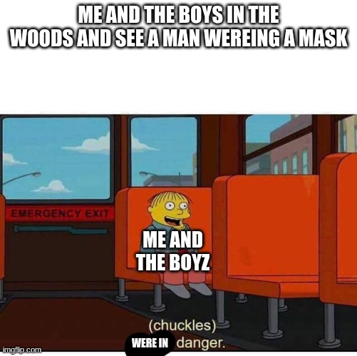 I'm in danger | ME AND THE BOYS IN THE WOODS AND SEE A MAN WEREING A MASK; ME AND THE BOYZ; WERE IN | image tagged in i'm in danger | made w/ Imgflip meme maker