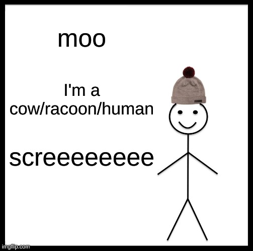 moo | moo; I'm a cow/racoon/human; screeeeeeee | image tagged in memes,be like bill | made w/ Imgflip meme maker