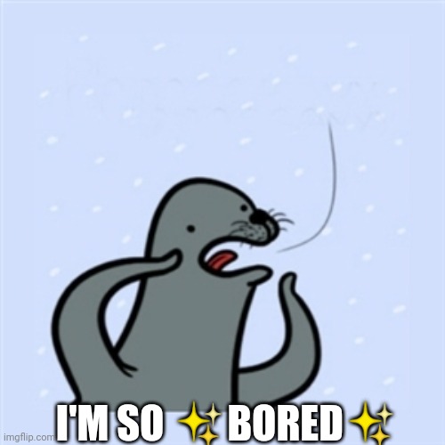 gay seal | I'M SO ✨BORED✨ | image tagged in gay seal | made w/ Imgflip meme maker