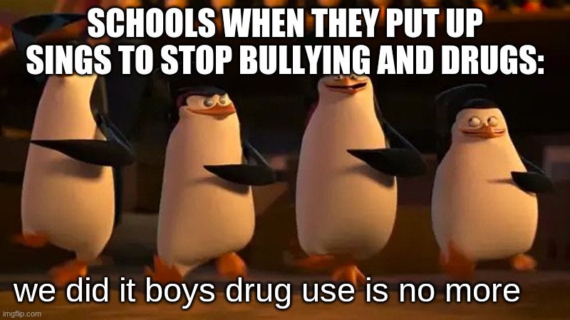 Scared | SCHOOLS WHEN THEY PUT UP SINGS TO STOP BULLYING AND DRUGS:; we did it boys drug use is no more | image tagged in we did it boys,school meme,drugs | made w/ Imgflip meme maker